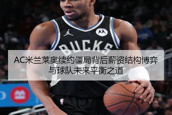 AC米兰莱奥续约僵局背后薪资结构博弈与球队未来平衡之道