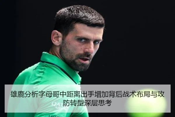 雄鹿分析字母哥中距离出手增加背后战术布局与攻防转型深层思考