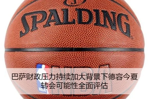 巴萨财政压力持续加大背景下德容今夏转会可能性全面评估