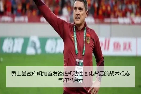 勇士尝试库明加首发锋线机动性变化背后的战术观察与阵容启示