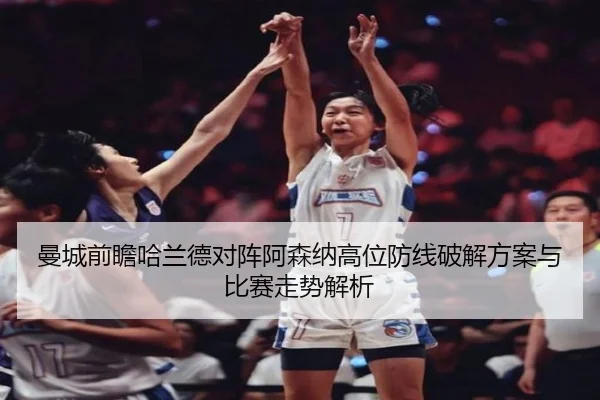 曼城前瞻哈兰德对阵阿森纳高位防线破解方案与比赛走势解析