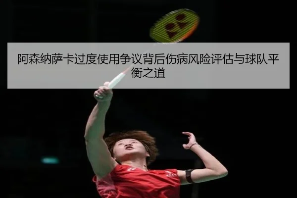 阿森纳萨卡过度使用争议背后伤病风险评估与球队平衡之道