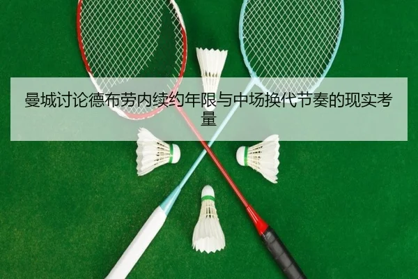 曼城讨论德布劳内续约年限与中场换代节奏的现实考量